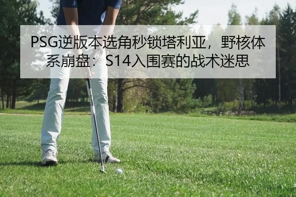 PSG逆版本选角秒锁塔利亚，野核体系崩盘：S14入围赛的战术迷思